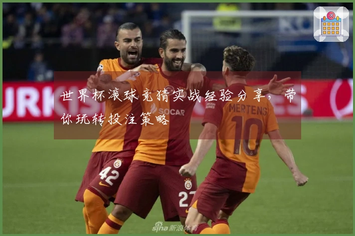 世界杯滚球竞猜实战经验分享，带你玩转投注策略