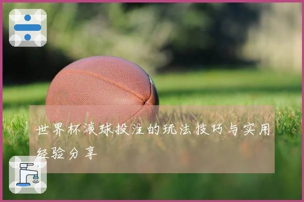 世界杯滚球投注的玩法技巧与实用经验分享
