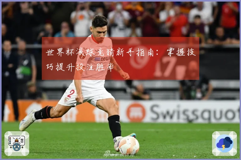 世界杯滚球竞猜新手指南：掌握技巧提升投注胜率