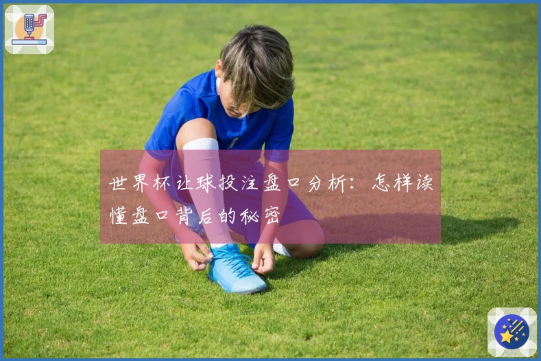 世界杯让球投注盘口分析：怎样读懂盘口背后的秘密