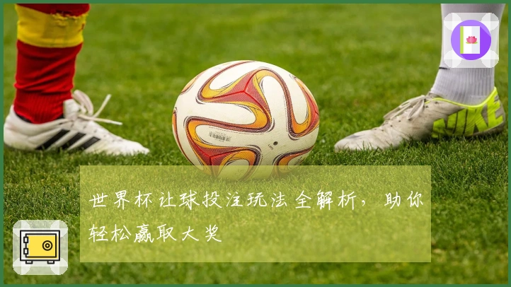 世界杯让球投注玩法全解析，助你轻松赢取大奖
